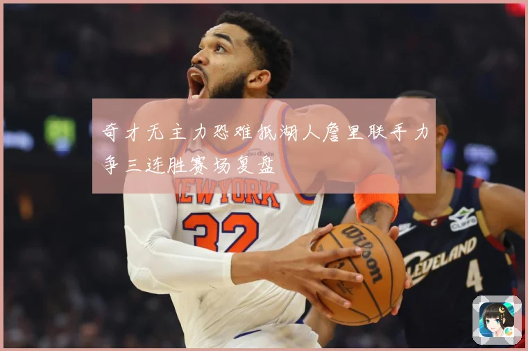奇才无主力恐难抵湖人詹里联手力争三连胜赛场复盘