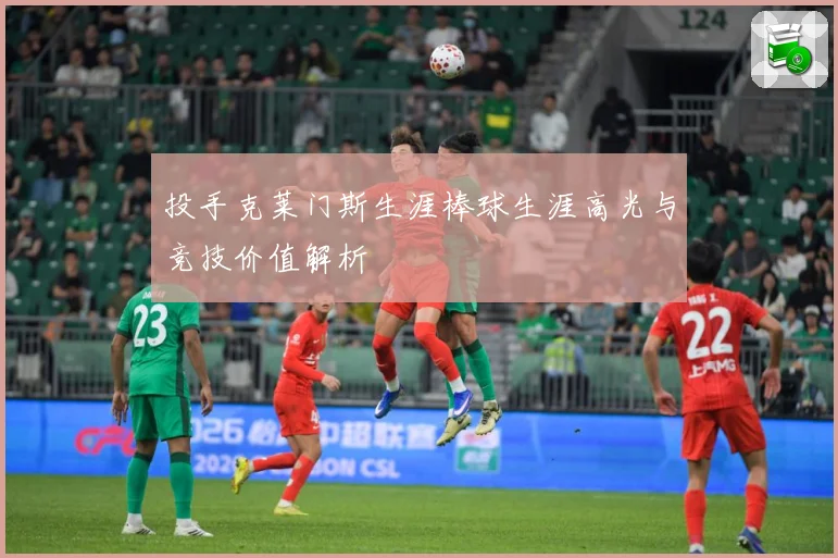 投手克莱门斯生涯棒球生涯高光与竞技价值解析