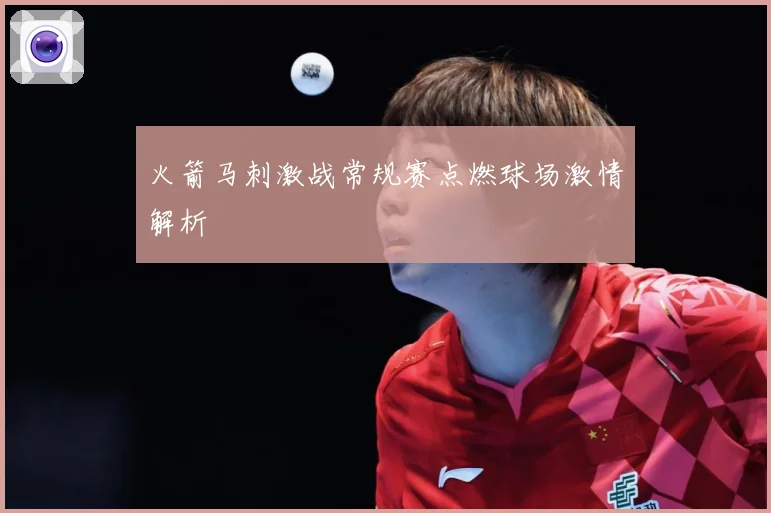 火箭马刺激战常规赛点燃球场激情解析
