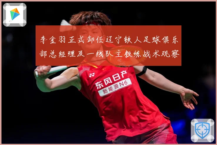 李金羽正式卸任辽宁铁人足球俱乐部总经理及一线队主教练战术观察
