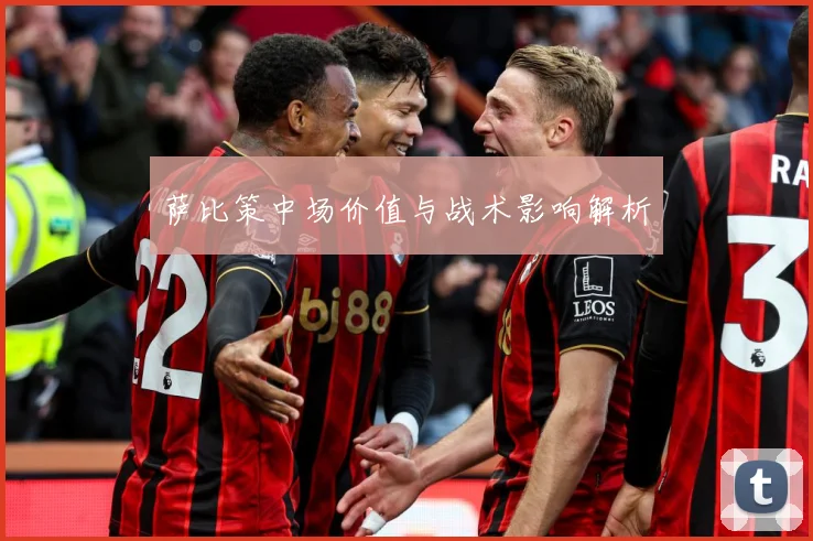 萨比策中场价值与战术影响解析