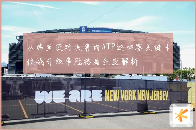 以弗里茨对决鲁内ATP巡回赛关键卡位战升级争冠格局生变解析