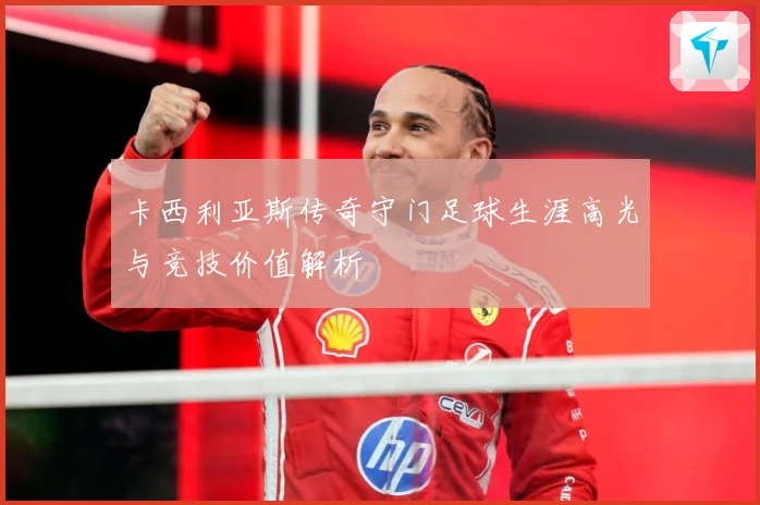 卡西利亚斯传奇守门足球生涯高光与竞技价值解析