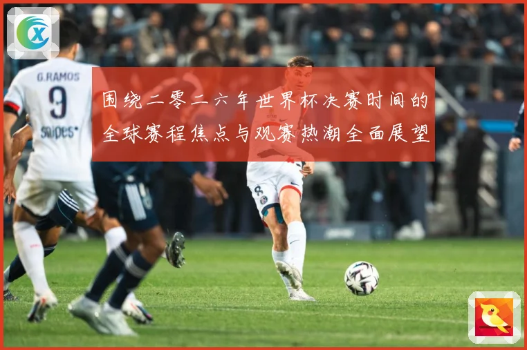 围绕二零二六年世界杯决赛时间的全球赛程焦点与观赛热潮全面展望赛事前瞻