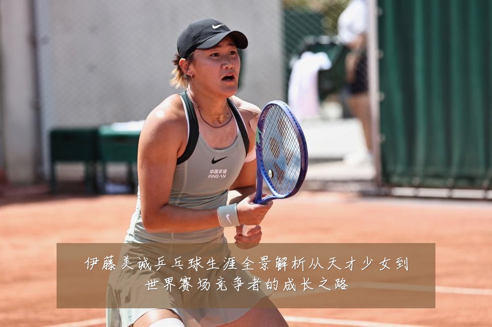 伊藤美诚乒乓球生涯全景解析从天才少女到世界赛场竞争者的成长之路