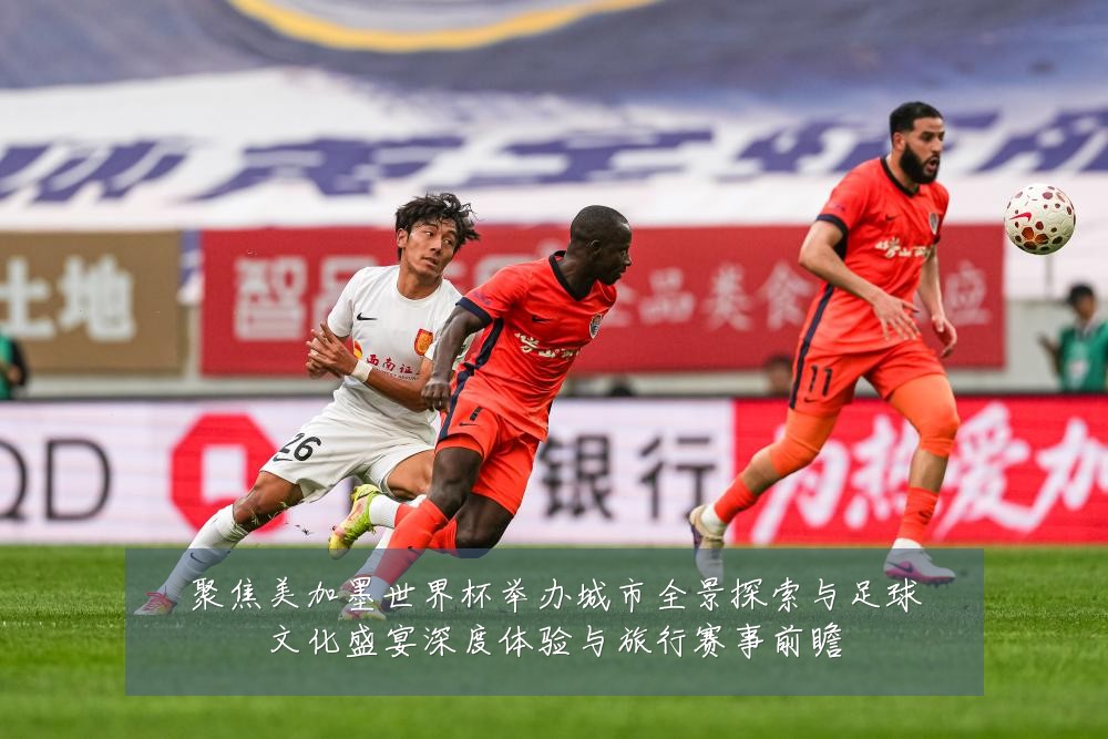 聚焦美加墨世界杯举办城市全景探索与足球文化盛宴深度体验与旅行赛事前瞻