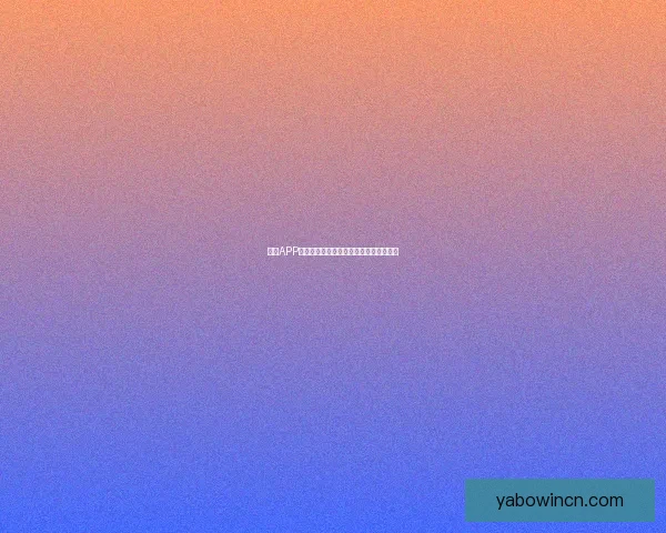 亚博APP全面升级：创新功能引领线上娱乐新风潮